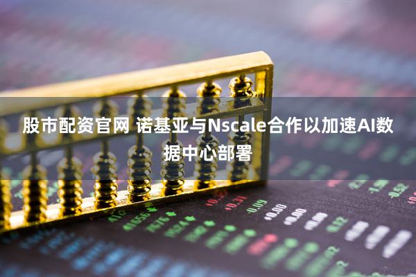 股市配资官网 诺基亚与Nscale合作以加速AI数据中心部署