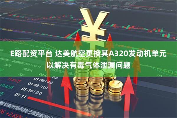 E路配资平台 达美航空更换其A320发动机单元以解决有毒气体泄漏问题
