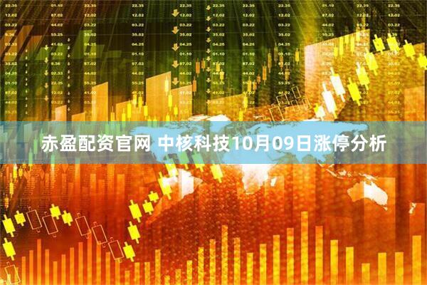 赤盈配资官网 中核科技10月09日涨停分析