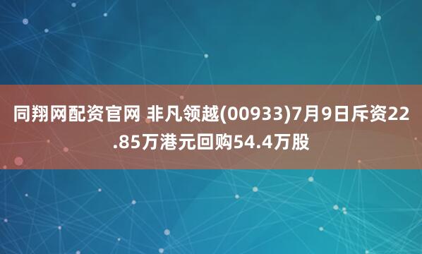 同翔网配资官网 非凡领越(00933)7月9日斥资22.85万港元回购54.4万股