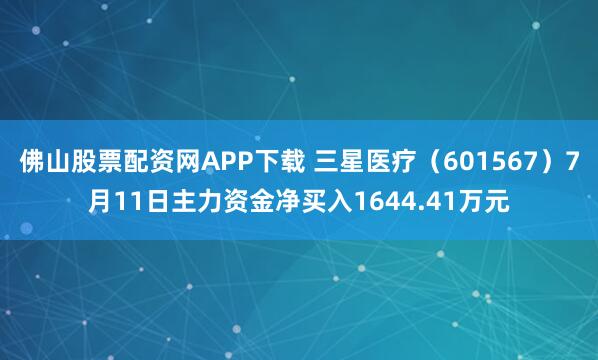佛山股票配资网APP下载 三星医疗（601567）7月11日主力资金净买入1644.41万元