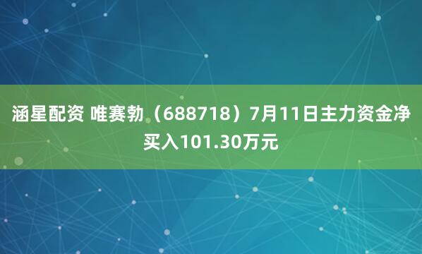 涵星配资 唯赛勃（688718）7月11日主力资金净买入101.30万元