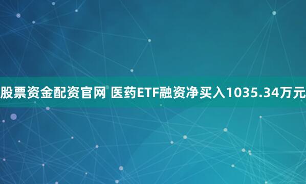 股票资金配资官网 医药ETF融资净买入1035.34万元