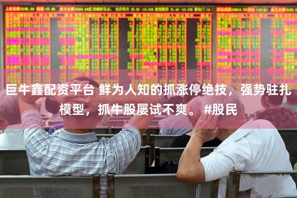 巨牛鑫配资平台 鲜为人知的抓涨停绝技，强势驻扎模型，抓牛股屡试不爽。 #股民