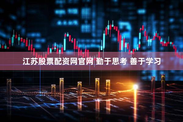 江苏股票配资网官网 勤于思考 善于学习