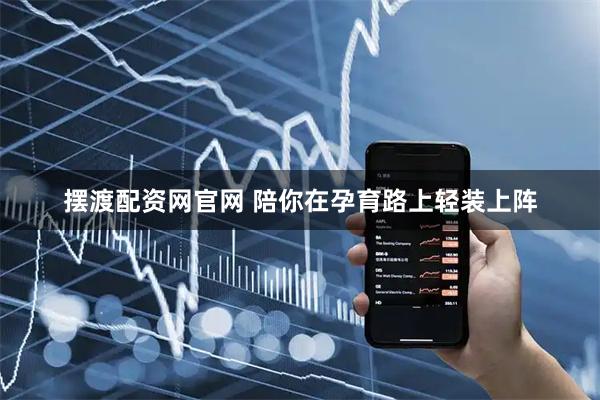 摆渡配资网官网 陪你在孕育路上轻装上阵