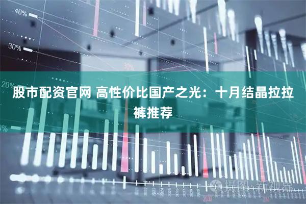 股市配资官网 高性价比国产之光：十月结晶拉拉裤推荐