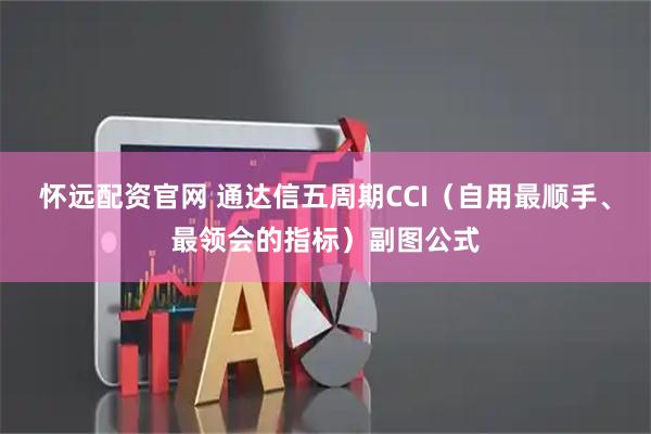 怀远配资官网 通达信五周期CCI（自用最顺手、最领会的指标）副图公式