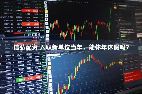 信弘配资 入职新单位当年，能休年休假吗？