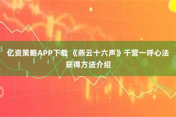 亿资策略APP下载 《燕云十六声》千营一呼心法获得方法介绍