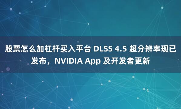 股票怎么加杠杆买入平台 DLSS 4.5 超分辨率现已发布，NVIDIA App 及开发者更新