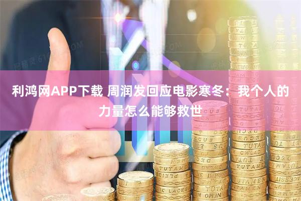 利鸿网APP下载 周润发回应电影寒冬：我个人的力量怎么能够救世