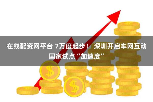 在线配资网平台 7万度起步！ 深圳开启车网互动国家试点“加速度”