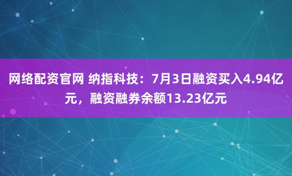 网络配资官网 纳指科技：7月3日融资买入4.94亿元，融资融券余额13.23亿元