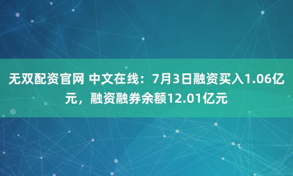 无双配资官网 中文在线：7月3日融资买入1.06亿元，融资融券余额12.01亿元