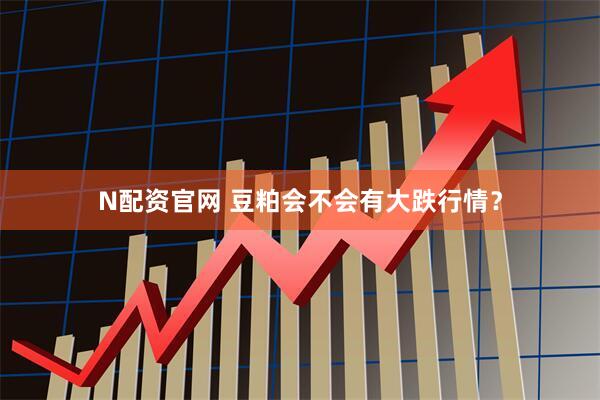 N配资官网 豆粕会不会有大跌行情？