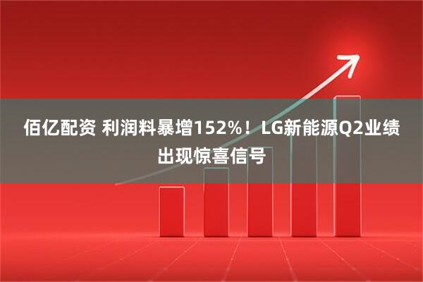 佰亿配资 利润料暴增152%！LG新能源Q2业绩出现惊喜信号
