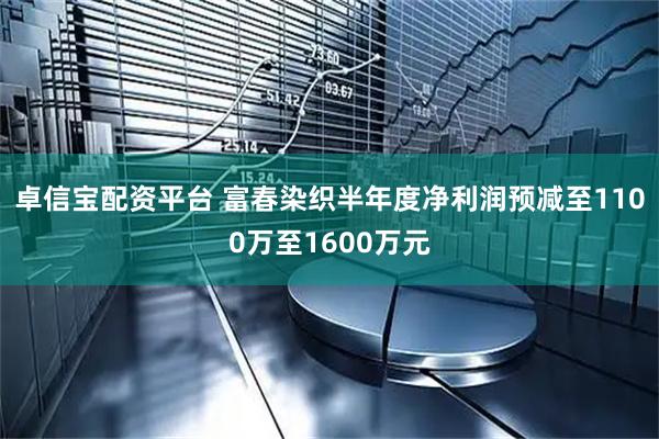 卓信宝配资平台 富春染织半年度净利润预减至1100万至1600万元