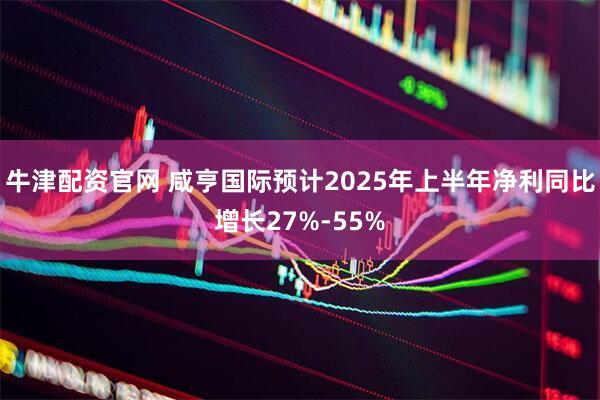 牛津配资官网 咸亨国际预计2025年上半年净利同比增长27%-55%