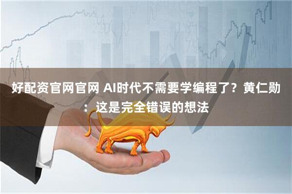好配资官网官网 AI时代不需要学编程了？黄仁勋：这是完全错误的想法