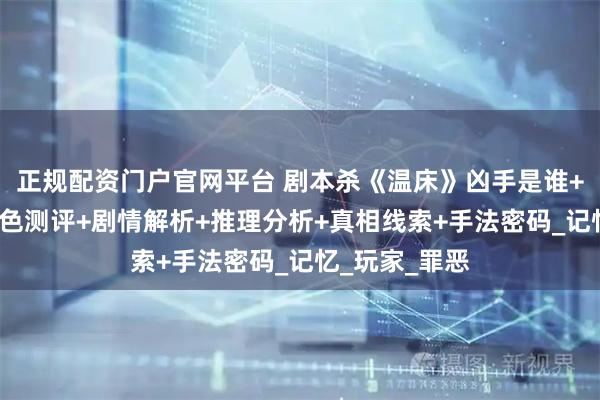 正规配资门户官网平台 剧本杀《温床》凶手是谁+答案复盘+角色测评+剧情解析+推理分析+真相线索+手法密码_记忆_玩家_罪恶