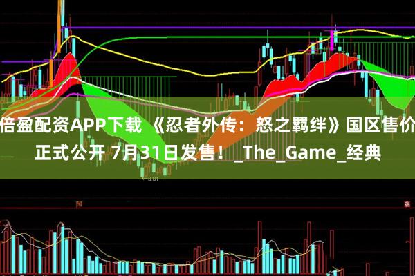 倍盈配资APP下载 《忍者外传：怒之羁绊》国区售价正式公开 7月31日发售！_The_Game_经典
