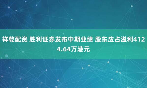 祥乾配资 胜利证券发布中期业绩 股东应占溢利4124.64万港元