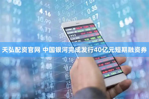 天弘配资官网 中国银河完成发行40亿元短期融资券