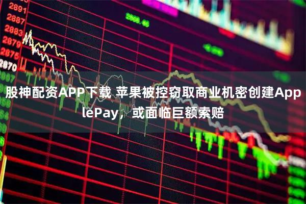 股神配资APP下载 苹果被控窃取商业机密创建ApplePay，或面临巨额索赔