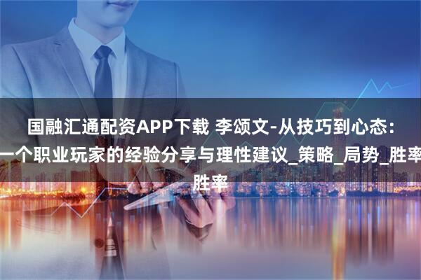 国融汇通配资APP下载 李颂文-从技巧到心态：一个职业玩家的经验分享与理性建议_策略_局势_胜率