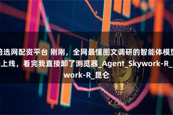 倍选网配资平台 刚刚，全网最懂图文调研的智能体模型震撼上线，看完我直接卸了浏览器_Agent_Skywork-R_昆仑