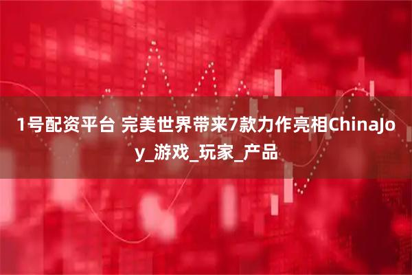 1号配资平台 完美世界带来7款力作亮相ChinaJoy_游戏_玩家_产品