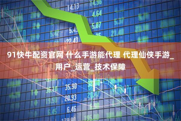 91快牛配资官网 什么手游能代理 代理仙侠手游_用户_运营_技术保障