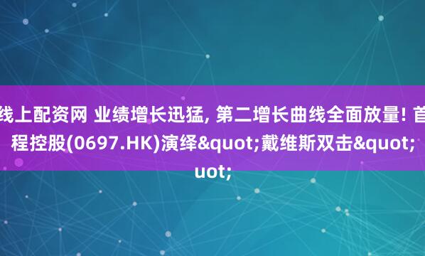 线上配资网 业绩增长迅猛, 第二增长曲线全面放量! 首程控股(0697.HK)演绎"戴维斯双击"