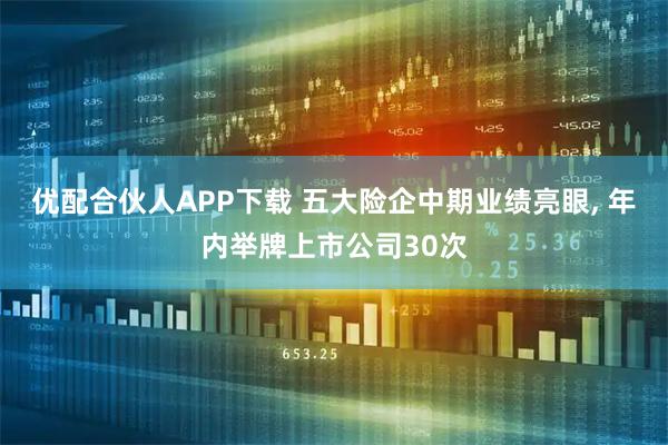 优配合伙人APP下载 五大险企中期业绩亮眼, 年内举牌上市公司30次