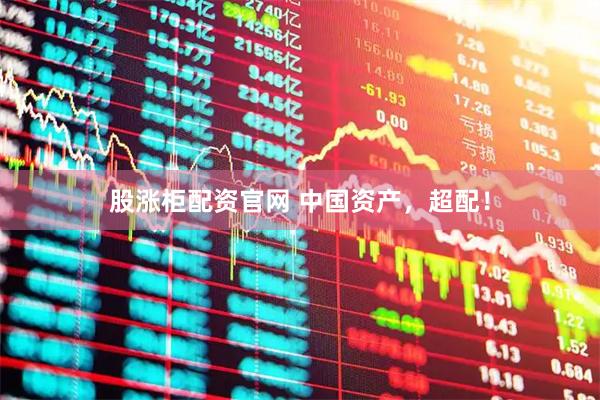 股涨柜配资官网 中国资产，超配！