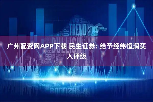广州配资网APP下载 民生证券: 给予经纬恒润买入评级