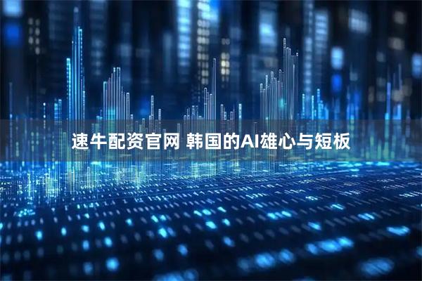 速牛配资官网 韩国的AI雄心与短板