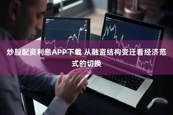 炒股配资利息APP下载 从融资结构变迁看经济范式的切换